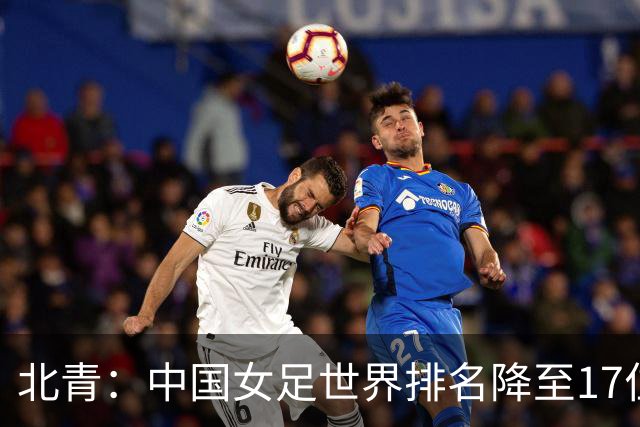 北青：中国女足世界排名降至17位，亚运会夺金难度略小于亚洲杯